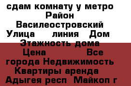 сдам комнату у метро › Район ­ Василеостровский › Улица ­ 11линия › Дом ­ 62 › Этажность дома ­ 6 › Цена ­ 12 000 - Все города Недвижимость » Квартиры аренда   . Адыгея респ.,Майкоп г.